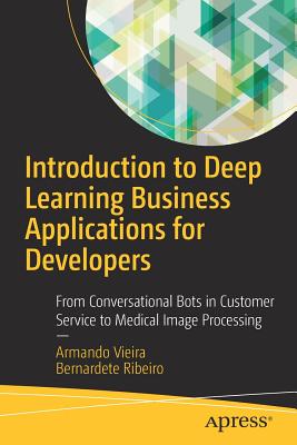 Introduction to Deep Learning Business Applications for Developers: From Conversational Bots in Cust INTRO TO DEEP LEARNING BUSINES [ Armando Vieira ]