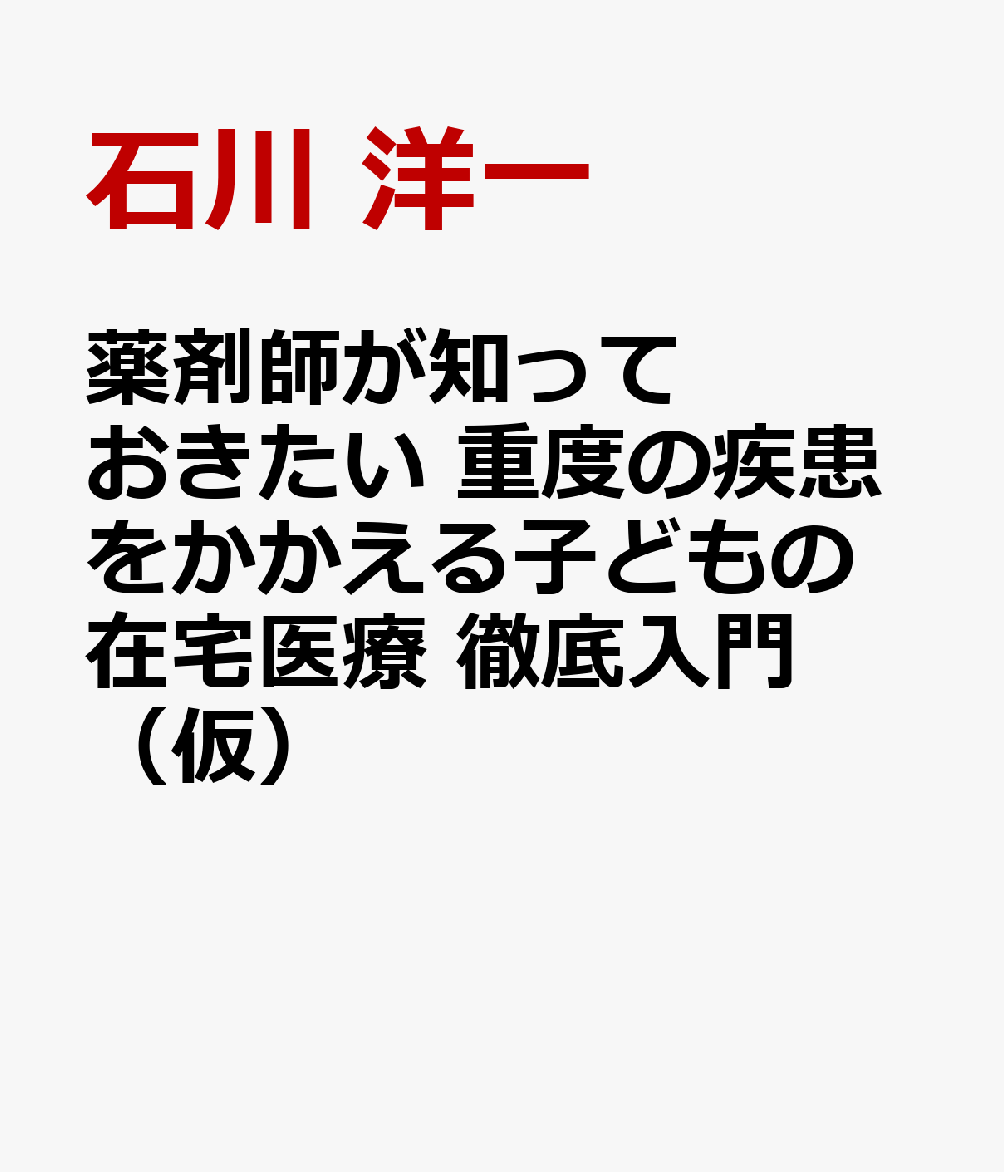 薬剤師が知っておきたい 重度の疾患をかかえる子どもの在宅医療 徹底入門（仮）