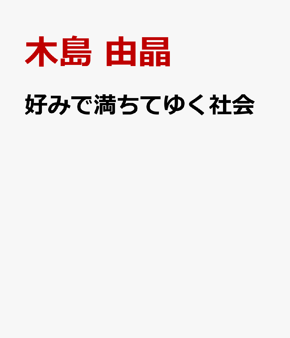 好みで満ちてゆく社会 聴く・遊ぶ・愛でる・移動する文化の社会学 [ 木島　由晶 ]