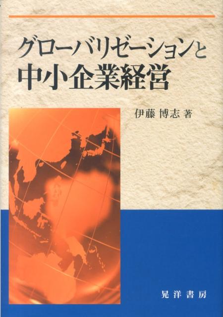 グローバリゼーションと中小企業経営 （大阪経済大学研究叢書） [ 伊藤博志 ]