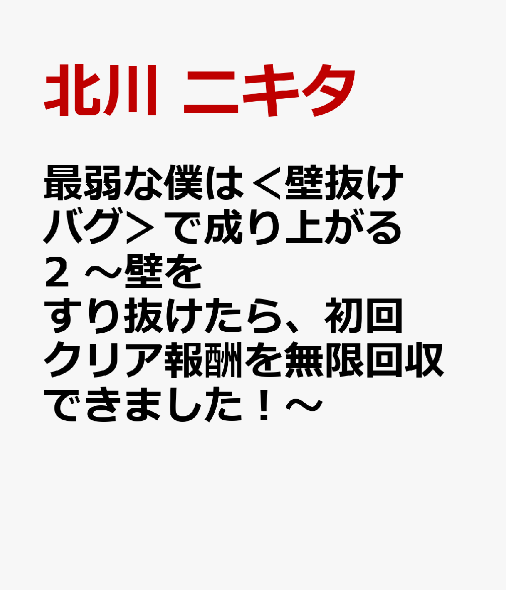 最弱な僕は＜壁抜けバグ＞で成り上がる2 ～壁をすり抜けたら、初回クリア報酬を無限回収できました！～ [ 北川 ニキタ ]