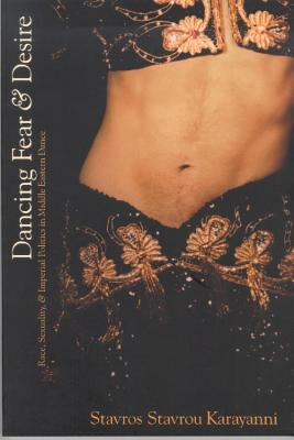 Dancing Fear and Desire: Race, Sexuality, and Imperial Politics in Middle Eastern Dance DANCING FEAR & DESIRE （CS） [ Stavros Stavrou Karayanni ]