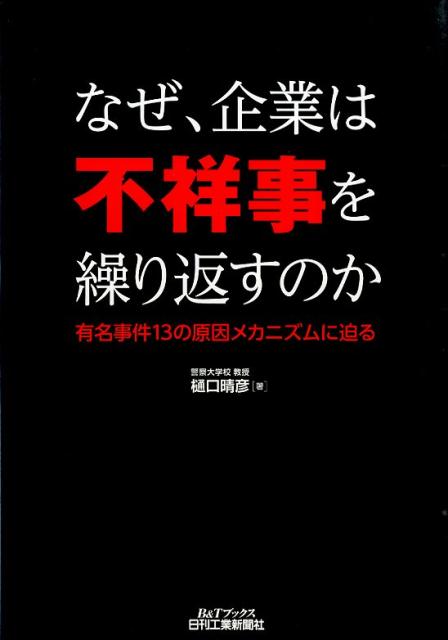 なぜ、企業は不祥事を繰り返すのか 有名事件13の原因メカニズムに迫る （B＆Tブックス） [ 樋口晴彦 ]