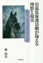 引退馬保護活動が抱える理想と現実　引退馬の未来に小さな光を [ 林由真 ]