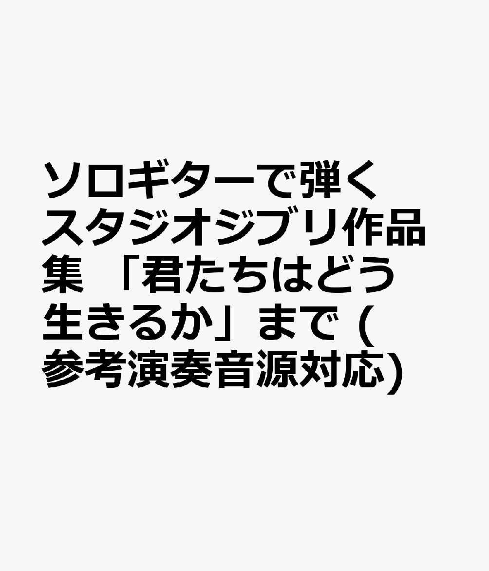 ソロギターで弾く スタジオジブリ作品集 「君たちはどう生きるか」まで (参考演奏音源対応)