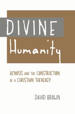 Divine Humanity: Kenosis and the Construction of a Christian Theology DIVINE HUMANITY 