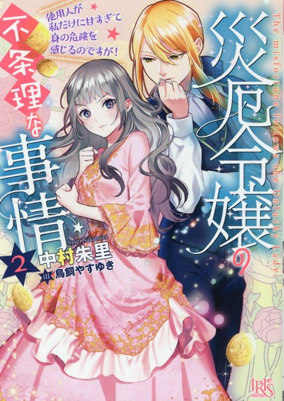災厄令嬢の不条理な事情2 使用人が私だけに甘すぎて身の危険を感じるのですが！ （一迅社文庫アイリス） 中村 朱里
