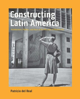 Constructing Latin America: Architecture, Politics, and Race at the Museum of Modern Art CONSTRUCTING LATIN AMER [ Patricio del Real ]