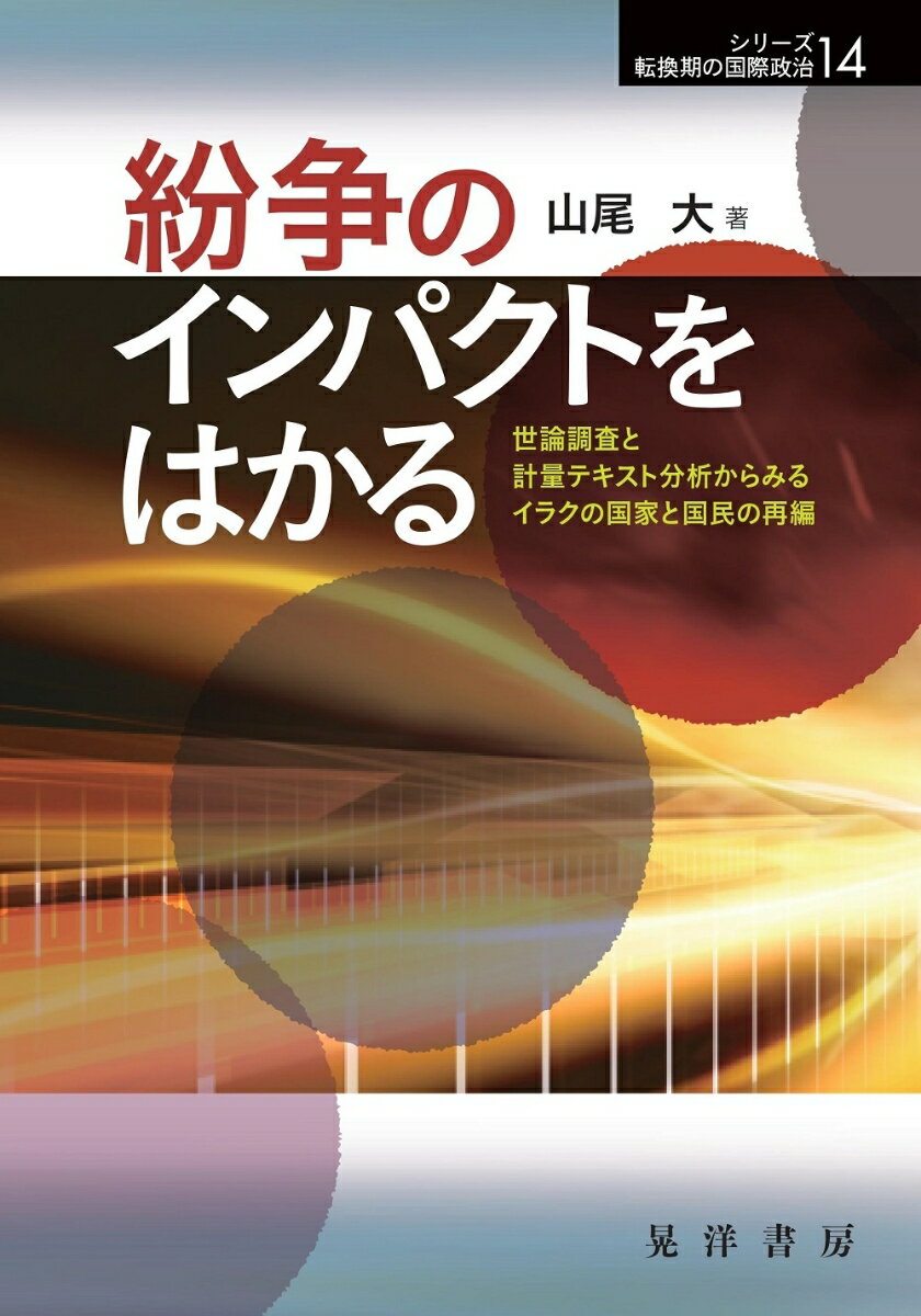 紛争のインパクトをはかる 世論調査と計量テキスト分析からみるイラクの国家と国民の再編 （シリーズ転換期の国際政治14） [ 山尾　大 ]