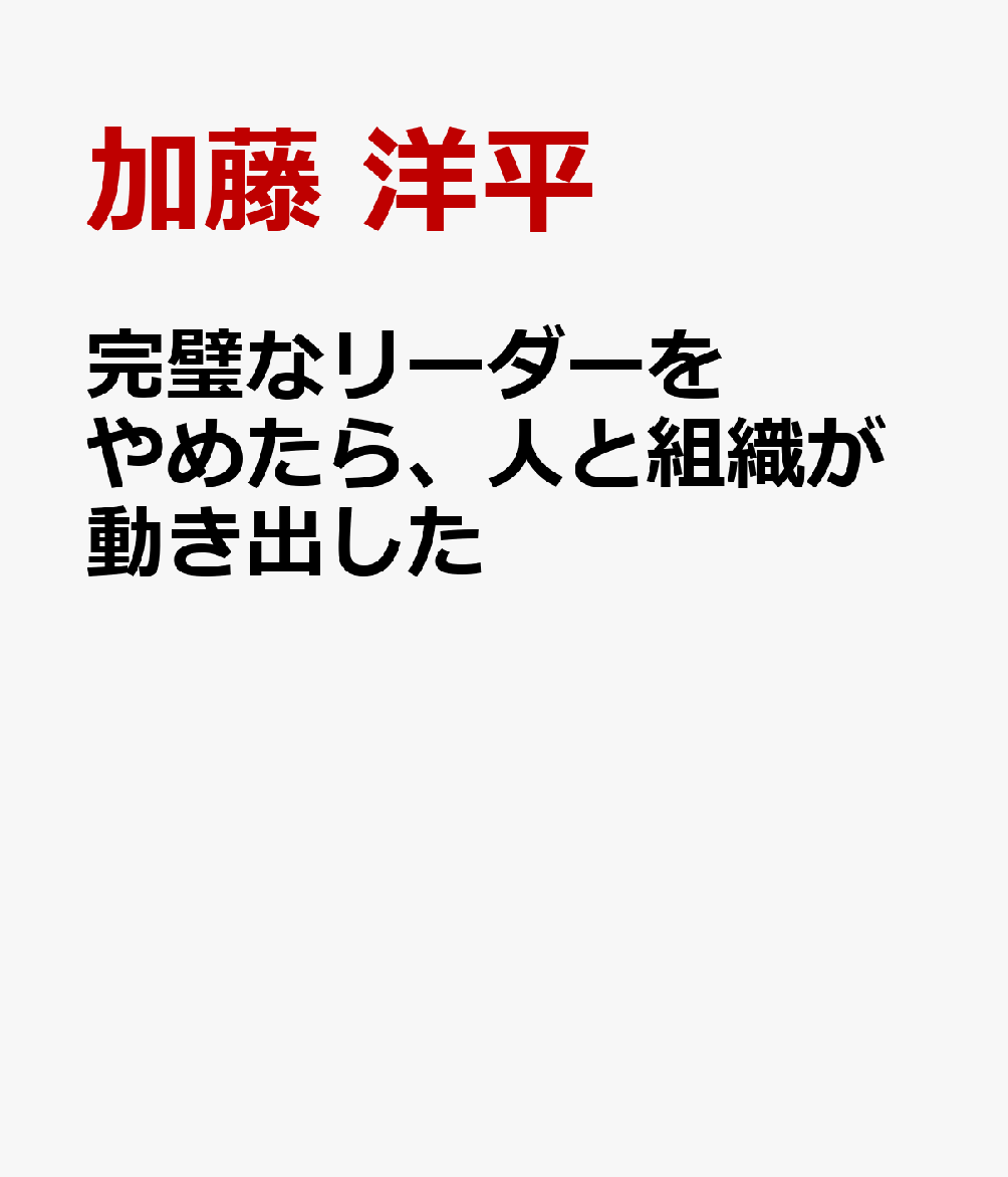 完璧なリーダーをやめたら、人と組織が動き出した