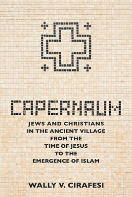 Capernaum: Jews and Christians in the Ancient Village from the Time of Jesus to the Emergence of Isl CAPERNAUM [ Wally V. Cirafesi ]