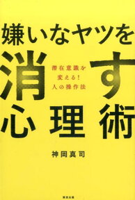 嫌いなヤツを消す心理術 潜在意識を変える！　人の操作法 [ 神岡真司 ]