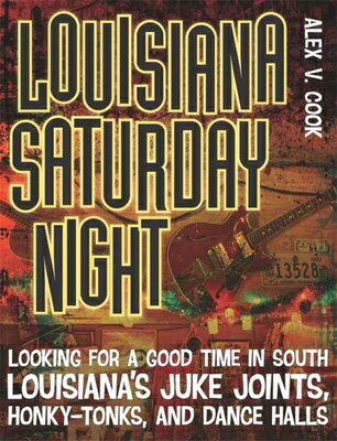 Louisiana Saturday Night: Looking for a Good Time in South Louisiana's Juke Joints, Honky-Tonks, and