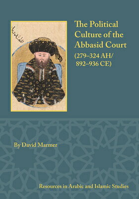 The Political Culture of the Abbasid Court, 279-324 A.H. POLITICAL CULTURE OF THE ABBAS （Resources in Arabic and Islamic Studies） 