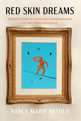 Red Skin Dreams: Twenty Years of Curating Indigenous Art at the Venice Biennale RED SKIN DREAMS [ Nancy Marie Mithlo ]