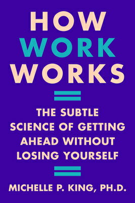 How Work Works: The Subtle Science of Getting Ahead Without Losing Yourself HOW WORK WORKS [ Michelle P. King ]