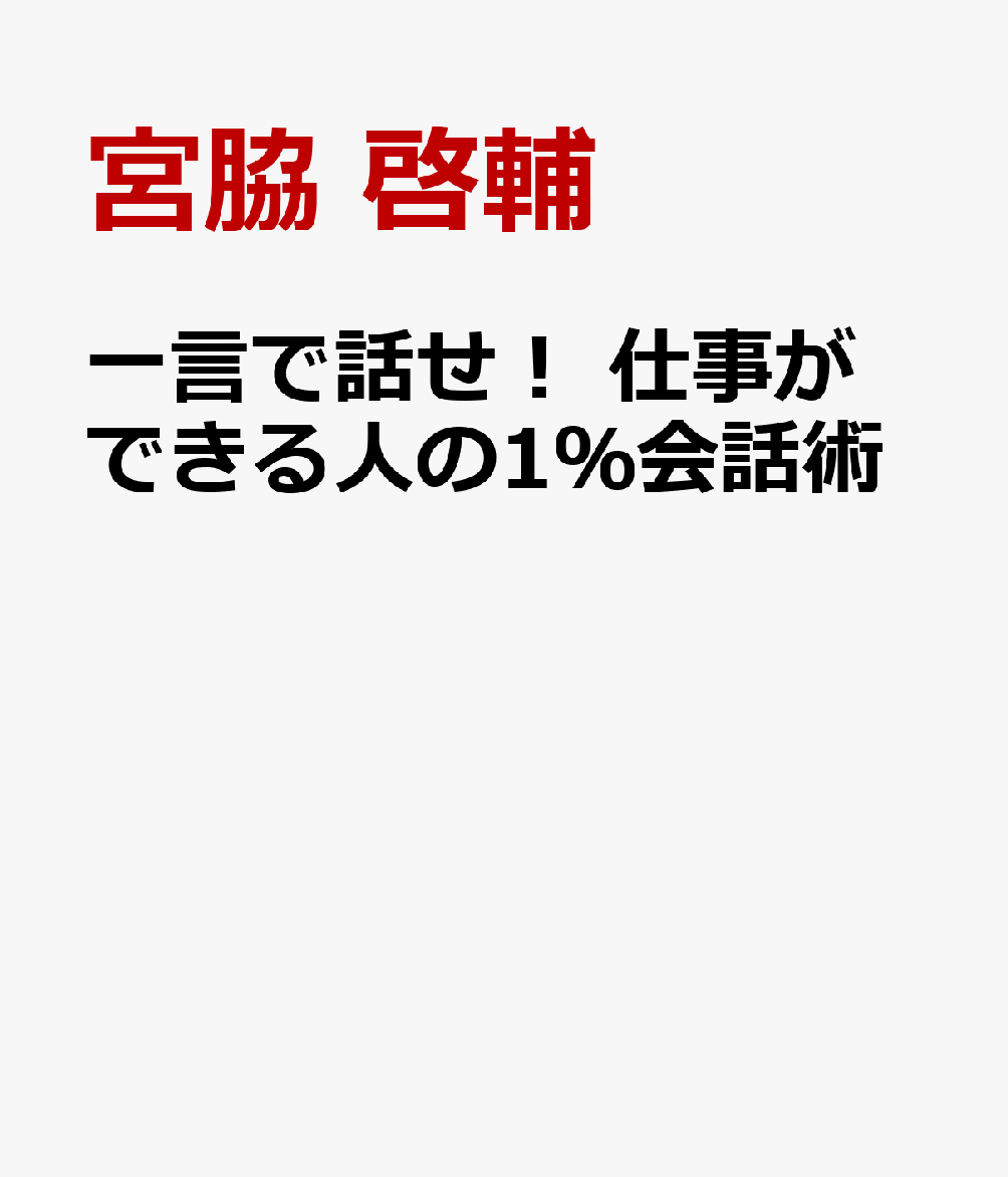 一言で話せ！　仕事ができる人の1％会話術 [ 宮脇 啓輔 ]