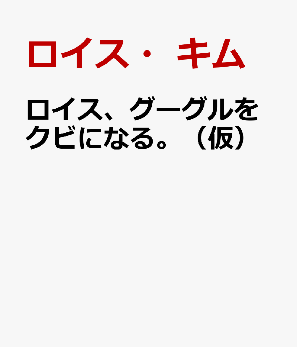 ロイス、グーグルをクビになる。（仮）
