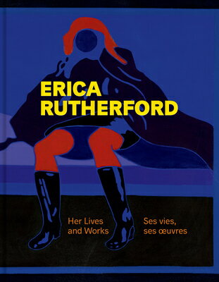 Erica Rutherford: Her Lives and Works Ses Vies, Ses Oeuvres FRE-ERICA RUTHERFORD [ Pan Wendt ]