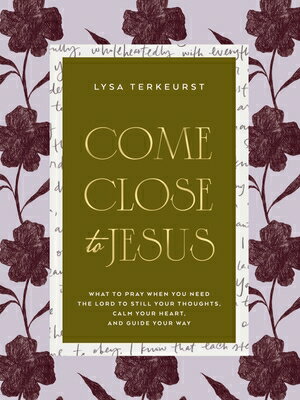 Come Close to Jesus: What to Pray When You Need the Lord to Still Your Thoughts, Calm Your Heart, an COME CLOSE TO JESUS [ Lysa TerKeurst ]