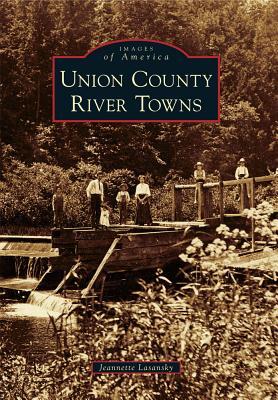 Union County River Towns UNION COUNTY RIVER TOWNS （Images of America） [ Jeannette Lasansky ]