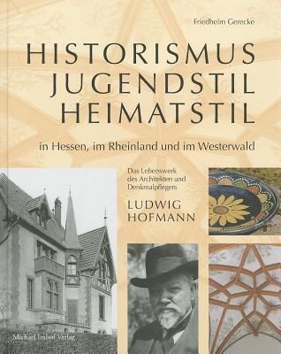 Historismus, Jugendstil, Heimatstil in Hessen, Im Rheinland Und Im Westerwald: Das Lebenswerk Des Ar HISTORISMUS JUGENDSTIL HEIMATS [ Friedhelm Gerecke ]