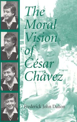 The Moral Vision of Cesar Chavez MORAL VISION OF CESAR CHAVEZ N [ Frederick John Dalton ]