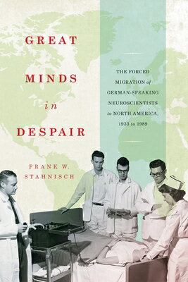 Great Minds in Despair: The Forced Migration of German-Speaking Neuroscientists to North America, 19 GRT MINDS IN DESPAIR （McGill-Queen's/Ams Healthcare Studies in the History of Medicine, Health, and Society） 