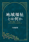 地域福祉とは何か 哲学・理念・システムとコミュニティソーシャルワーク [ 大橋 謙策 ]