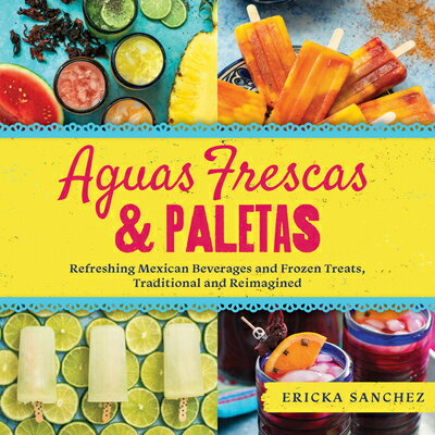 Aguas Frescas & Paletas: Refreshing Mexican Drinks and Frozen Treats, Traditional and Reimagined AGUAS FRESCAS & PALETAS 