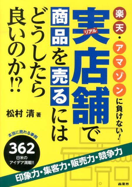 楽天・アマゾンに負けない！実店舗で商品を売るにはどうしたら良 本当に売れる事例362日米のアイデア満載！！ [ 松村　清 ]