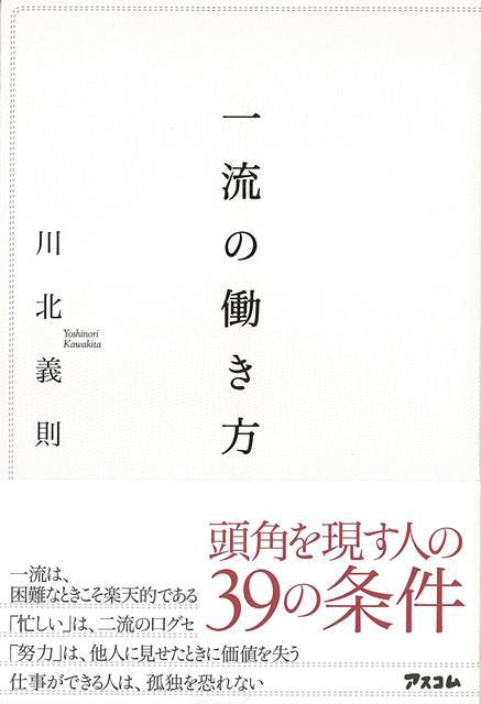 一流は、困難なときこそ楽天的である。「忙しい」は、二流の口グセ。「努力」は、他人に見せたときに価値を失う。仕事ができる人は、孤独を恐れないー頭角を現す人の39の条件。