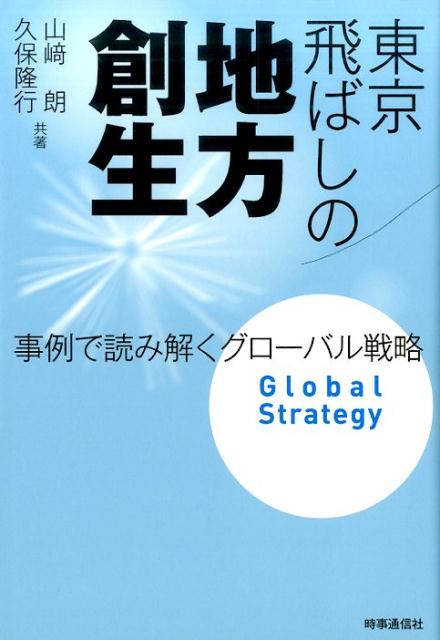 東京飛ばしの地方創生 事例で読み解くグローバル戦略 [ 山崎朗 ]