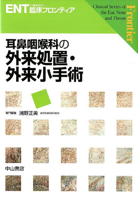 耳鼻咽喉科の外来処置・外来小手術 （ENT「耳鼻咽喉科」臨床フロンティア） [ 浦野正美 ]