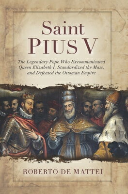 Saint Pius V: The Legendary Pope Who Excommunicated Queen Elizabeth I, Standardized the Mass, and De