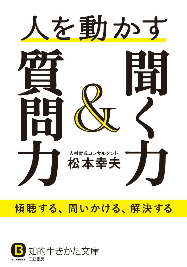 聞く力 人を動かす聞く力＆質問力 傾聴する、問いかける、解決する （知的生きかた文庫） [ 松本 幸夫 ]