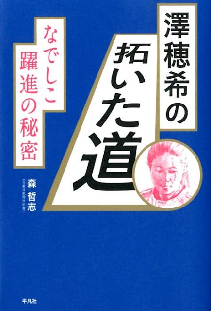 なでしこ躍進の秘密 森哲志 平凡社サワ ホマレ ノ ヒライタ ミチ モリ,テツシ 発行年月：2012年07月 ページ数：206p サイズ：単行本 ISBN：9784582824612 森哲志（モリテツシ） ジャーナリスト・作家（元朝日新聞東...