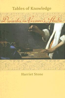 Tables of Knowledge: Descartes in Vermeer's Studio TABLES OF KNOWLEDGE [ Harriet Stone ]