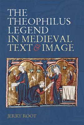 The Theophilus Legend in Medieval Text and Image THEOPHILUS LEGEND IN MEDIEVAL [ Jerry Root ]