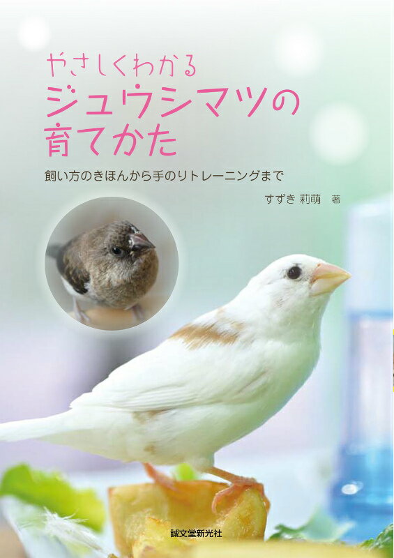 やさしくわかるジュウシマツの育てかた 飼い方のきほんから手のりトレーニングまで [ すずき莉萌 ]