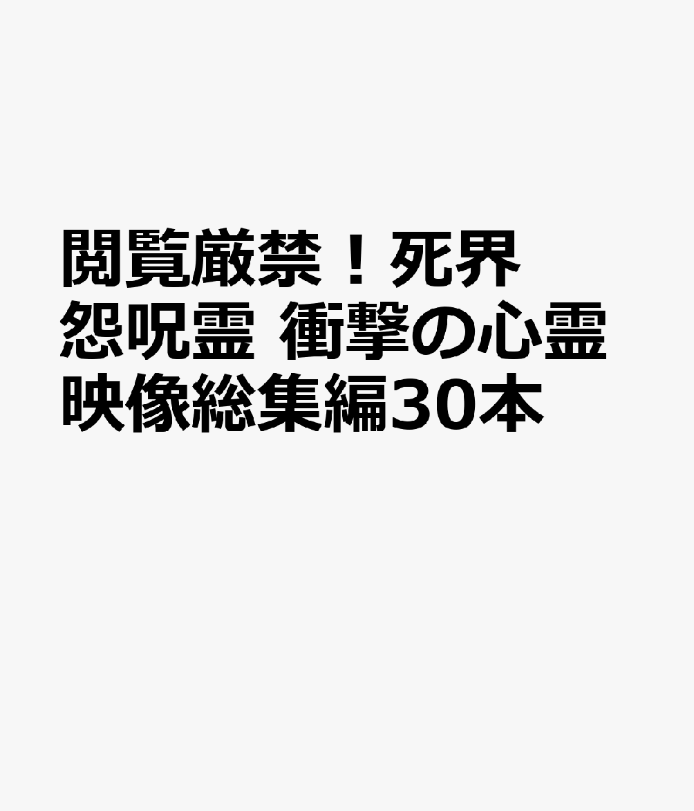 閲覧厳禁！死界怨呪霊　衝撃の心霊映像総集編30本