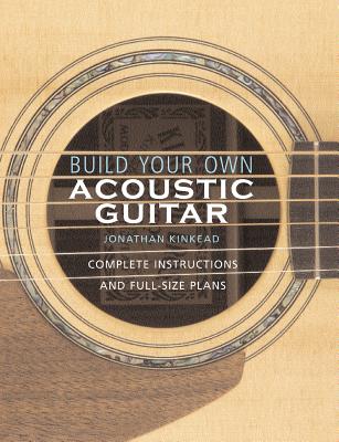 Build Your Own Acoustic Guitar: Complete Instructions and Full-Size Plans [With Plans to Make a Kink