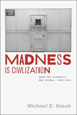 Madness Is Civilization: When the Diagnosis Was Social, 1948-1980 MADNESS IS CIVILIZATION [ Michael E. Staub ]