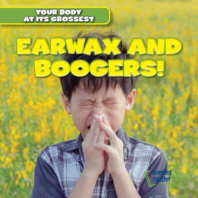 Earwax and Boogers! EARWAX & BOOGERS （Your Body at Its Grossest） 
