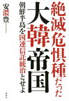 絶滅危惧種だった大韓帝国 朝鮮半島を国連信託統治とせよ [ 安濃豊 ]