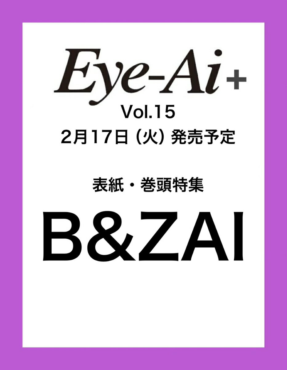 Eye-Ai＋ Vol.15【表紙:B&ZAI】 [ Eye-Ai編集部 ]