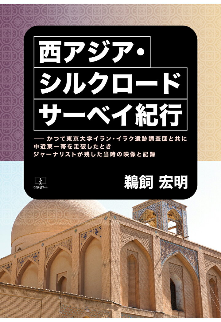 【POD】西アジア・シルクロード サーベイ紀行──かつて東京大学イラン・イラク遺跡調査団と共に中近東一帯を走破したときジャーナリストが残した当時の映像と記録