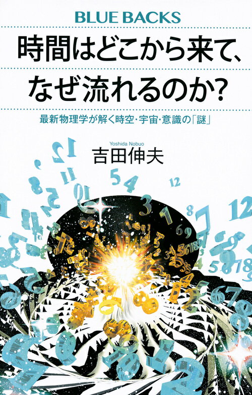 時間はどこから来て、なぜ流れるのか？　最新物理学が解く時空・宇宙・意識の「謎」 （ブルーバックス） [ 吉田 伸夫 ]