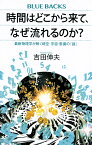 時間はどこから来て、なぜ流れるのか？　最新物理学が解く時空・宇宙・意識の「謎」 （ブルーバックス） [ 吉田 伸夫 ]