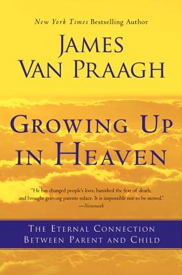 Growing Up in Heaven: The Eternal Connection Between Parent and Child GROWING UP IN HEAVEN James Van Praagh